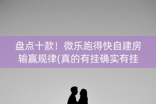 盘点十款！微乐跑得快自建房输赢规律(真的有挂确实有挂)