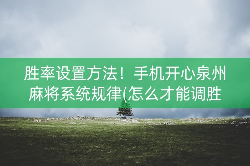胜率设置方法！手机开心泉州麻将系统规律(怎么才能调胜率)
