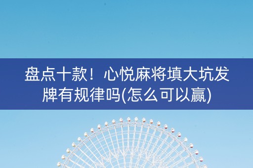 盘点十款！心悦麻将填大坑发牌有规律吗(怎么可以赢)