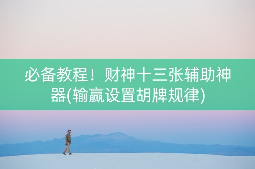 必备教程！财神十三张辅助神器(输赢设置胡牌规律)