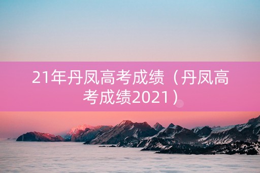 21年丹凤高考成绩（丹凤高考成绩2021）