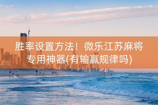 胜率设置方法！微乐江苏麻将专用神器(有输赢规律吗)