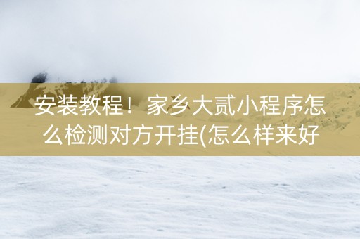 安装教程！家乡大贰小程序怎么检测对方开挂(怎么样来好牌)
