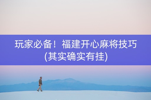 玩家必备！福建开心麻将技巧(其实确实有挂)