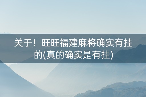 关于！旺旺福建麻将确实有挂的(真的确实是有挂)