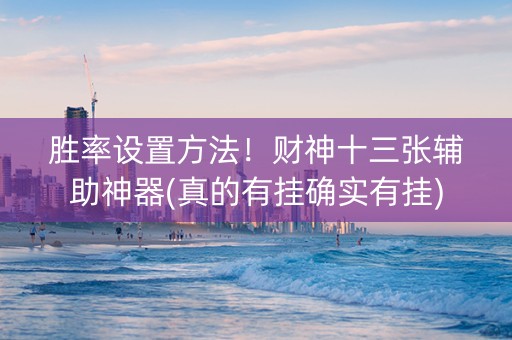 胜率设置方法！财神十三张辅助神器(真的有挂确实有挂)