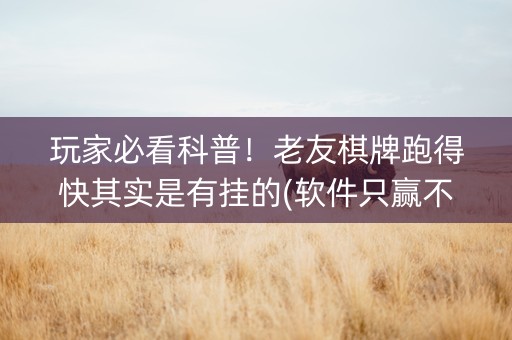 玩家必看科普！老友棋牌跑得快其实是有挂的(软件只赢不输)