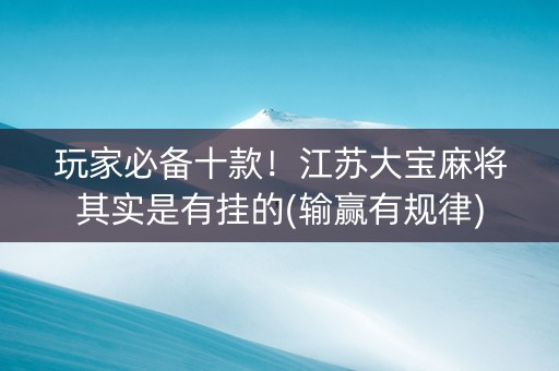 玩家必备十款！江苏大宝麻将其实是有挂的(输赢有规律)