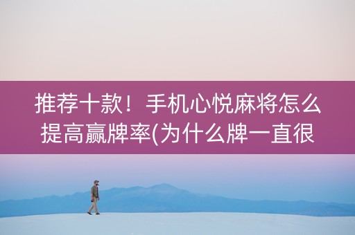 推荐十款！手机心悦麻将怎么提高赢牌率(为什么牌一直很差)