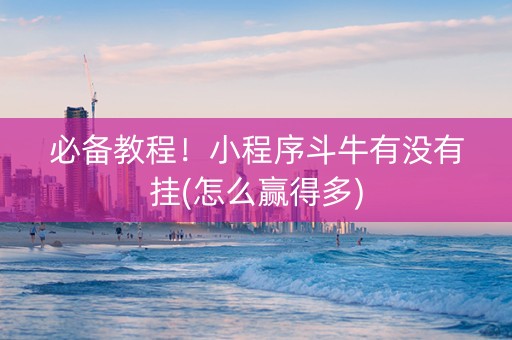 必备教程！小程序斗牛有没有挂(怎么赢得多)