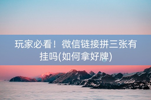 玩家必看！微信链接拼三张有挂吗(如何拿好牌)