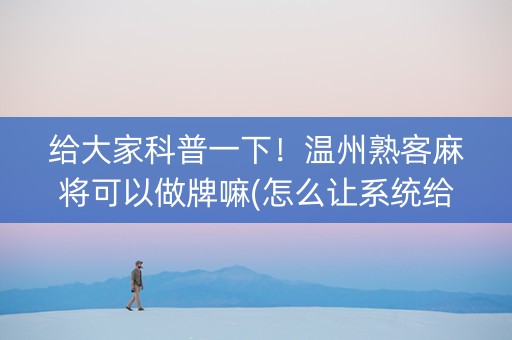 给大家科普一下！温州熟客麻将可以做牌嘛(怎么让系统给自己好牌)