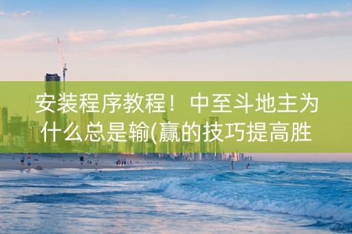 安装程序教程！中至斗地主为什么总是输(赢的技巧提高胜率)