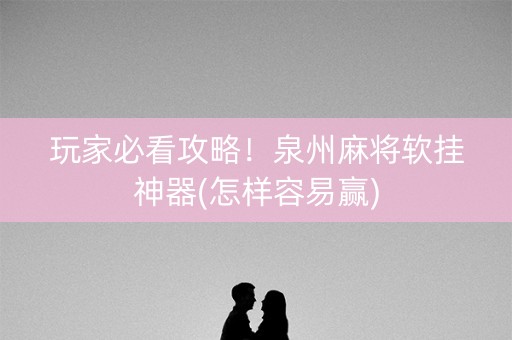 玩家必看攻略！泉州麻将软挂神器(怎样容易赢)