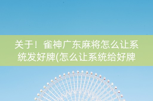 关于！雀神广东麻将怎么让系统发好牌(怎么让系统给好牌)