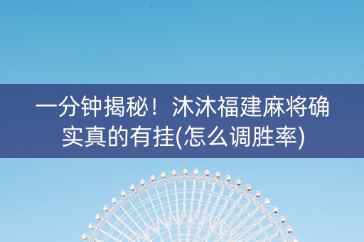 一分钟揭秘！沐沐福建麻将确实真的有挂(怎么调胜率)