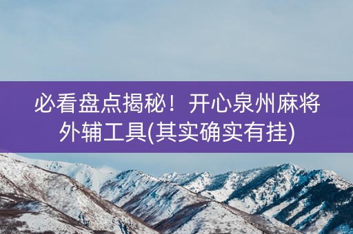 必看盘点揭秘！开心泉州麻将外辅工具(其实确实有挂)