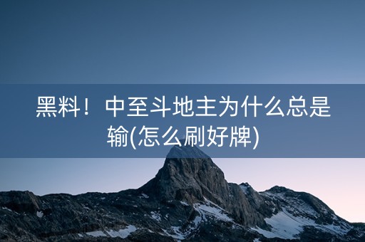 黑料！中至斗地主为什么总是输(怎么刷好牌)