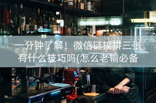 一分钟了解！微信链接拼三张有什么技巧吗(怎么老输必备神器)