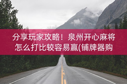 分享玩家攻略！泉州开心麻将怎么打比较容易赢(铺牌器购买)