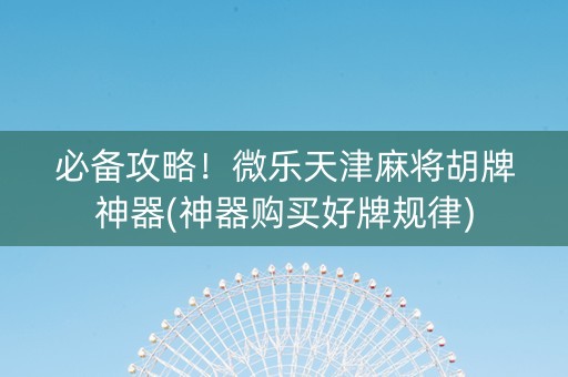 必备攻略！微乐天津麻将胡牌神器(神器购买好牌规律)