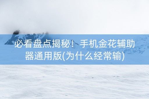 必看盘点揭秘！手机金花辅助器通用版(为什么经常输)