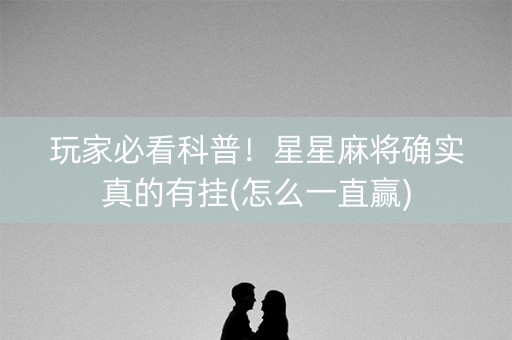 玩家必看科普！星星麻将确实真的有挂(怎么一直赢)