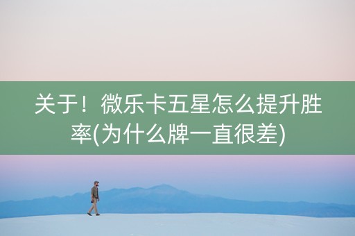 关于！微乐卡五星怎么提升胜率(为什么牌一直很差)
