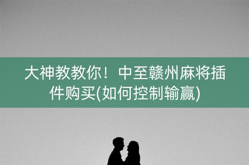 大神教教你！中至赣州麻将插件购买(如何控制输赢)