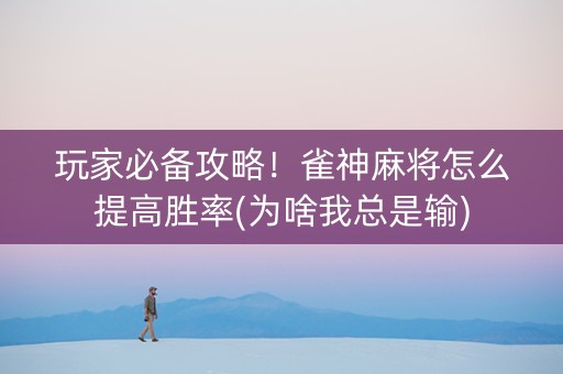 玩家必备攻略！雀神麻将怎么提高胜率(为啥我总是输)