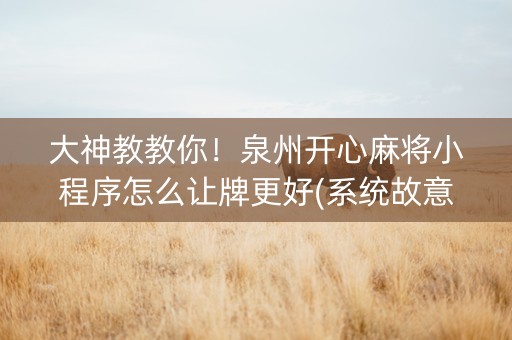 大神教教你！泉州开心麻将小程序怎么让牌更好(系统故意让你输)