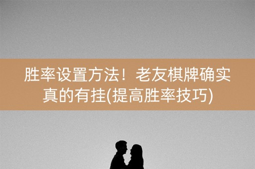 胜率设置方法！老友棋牌确实真的有挂(提高胜率技巧)