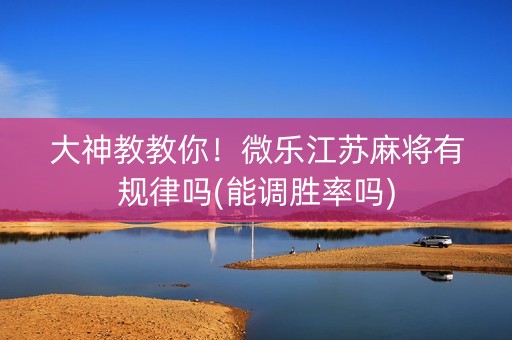 大神教教你！微乐江苏麻将有规律吗(能调胜率吗)
