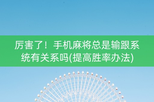 厉害了！手机麻将总是输跟系统有关系吗(提高胜率办法)