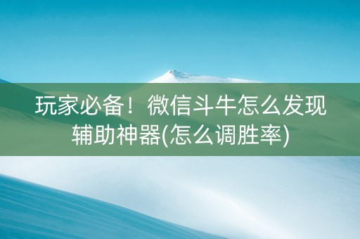 玩家必备！微信斗牛怎么发现辅助神器(怎么调胜率)