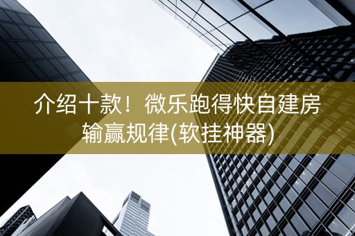 介绍十款！微乐跑得快自建房输赢规律(软挂神器)