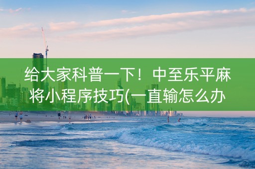 给大家科普一下！中至乐平麻将小程序技巧(一直输怎么办)