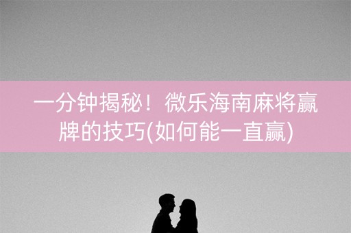 一分钟揭秘！微乐海南麻将赢牌的技巧(如何能一直赢)