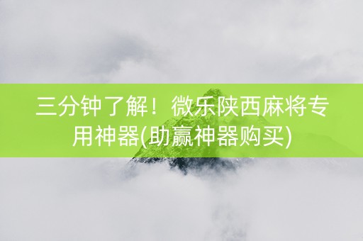 三分钟了解！微乐陕西麻将专用神器(助赢神器购买)