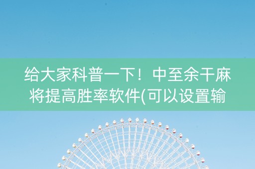 给大家科普一下！中至余干麻将提高胜率软件(可以设置输赢吗)