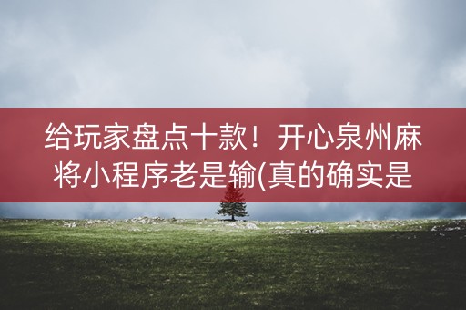 给玩家盘点十款！开心泉州麻将小程序老是输(真的确实是有挂)
