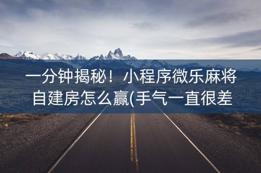 一分钟揭秘！小程序微乐麻将自建房怎么赢(手气一直很差)