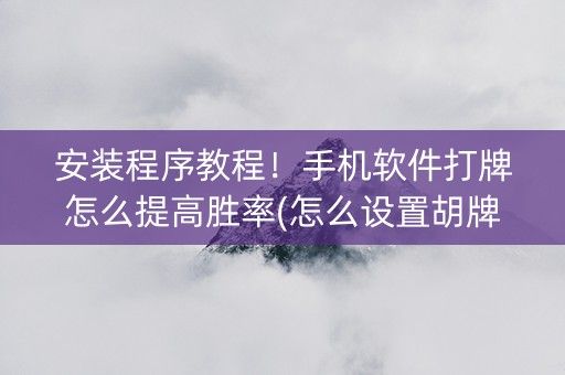 安装程序教程！手机软件打牌怎么提高胜率(怎么设置胡牌)