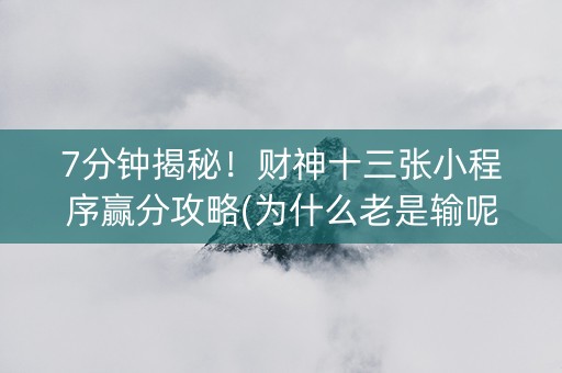 7分钟揭秘！财神十三张小程序赢分攻略(为什么老是输呢)