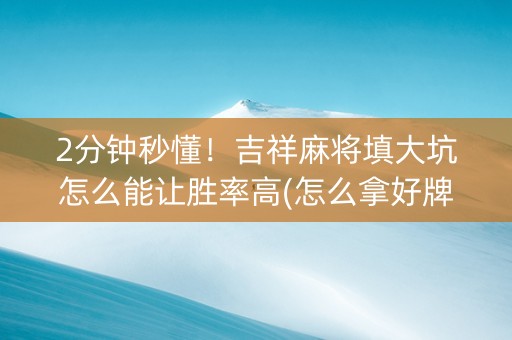 2分钟秒懂！吉祥麻将填大坑怎么能让胜率高(怎么拿好牌)