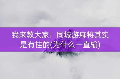 我来教大家！同城游麻将其实是有挂的(为什么一直输)