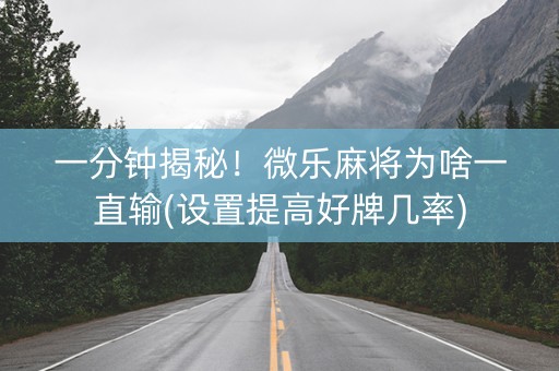 一分钟揭秘！微乐麻将为啥一直输(设置提高好牌几率)