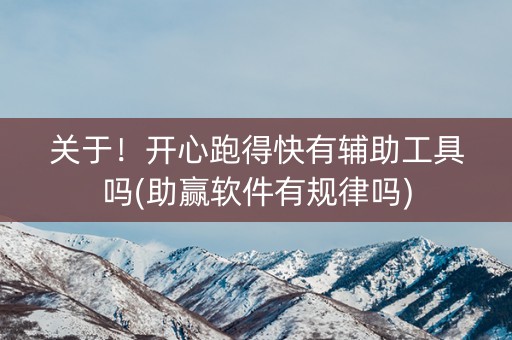 关于！开心跑得快有辅助工具吗(助赢软件有规律吗)