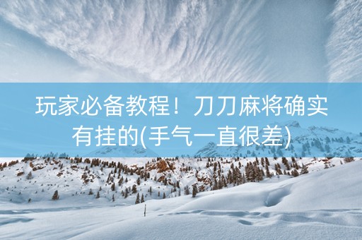 玩家必备教程！刀刀麻将确实有挂的(手气一直很差)