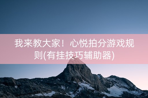 我来教大家！心悦拍分游戏规则(有挂技巧辅助器)